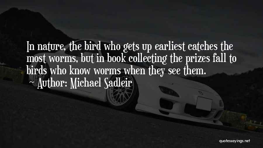 Michael Sadleir Quotes: In Nature, The Bird Who Gets Up Earliest Catches The Most Worms, But In Book Collecting The Prizes Fall To