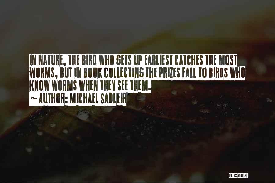 Michael Sadleir Quotes: In Nature, The Bird Who Gets Up Earliest Catches The Most Worms, But In Book Collecting The Prizes Fall To