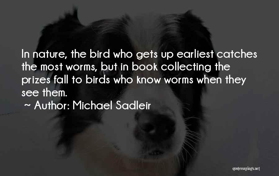 Michael Sadleir Quotes: In Nature, The Bird Who Gets Up Earliest Catches The Most Worms, But In Book Collecting The Prizes Fall To