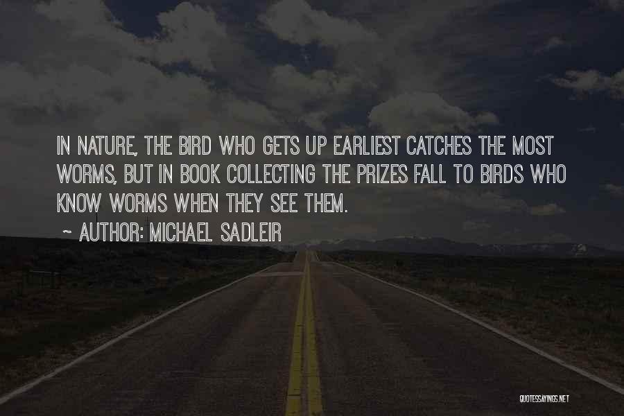 Michael Sadleir Quotes: In Nature, The Bird Who Gets Up Earliest Catches The Most Worms, But In Book Collecting The Prizes Fall To