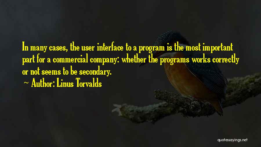 Linus Torvalds Quotes: In Many Cases, The User Interface To A Program Is The Most Important Part For A Commercial Company: Whether The