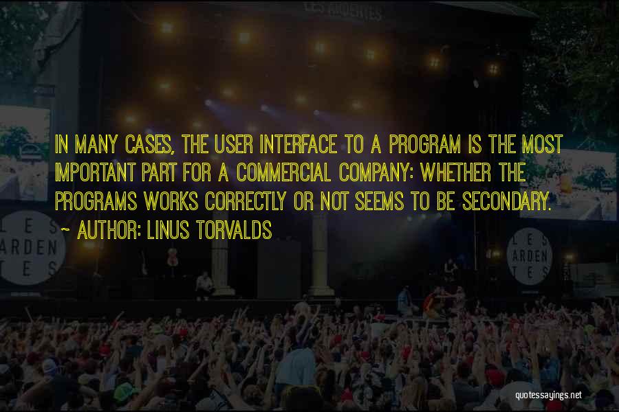 Linus Torvalds Quotes: In Many Cases, The User Interface To A Program Is The Most Important Part For A Commercial Company: Whether The