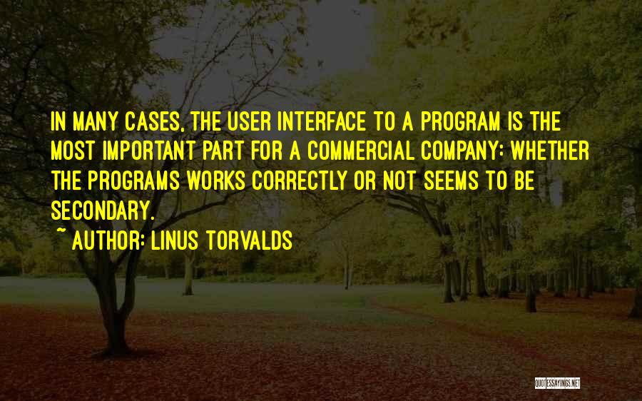 Linus Torvalds Quotes: In Many Cases, The User Interface To A Program Is The Most Important Part For A Commercial Company: Whether The