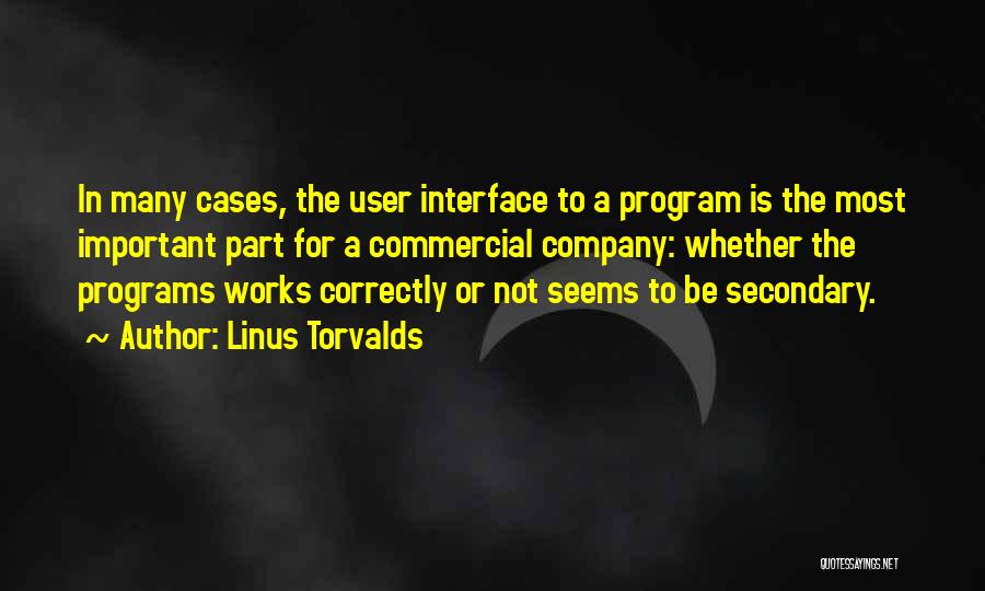 Linus Torvalds Quotes: In Many Cases, The User Interface To A Program Is The Most Important Part For A Commercial Company: Whether The