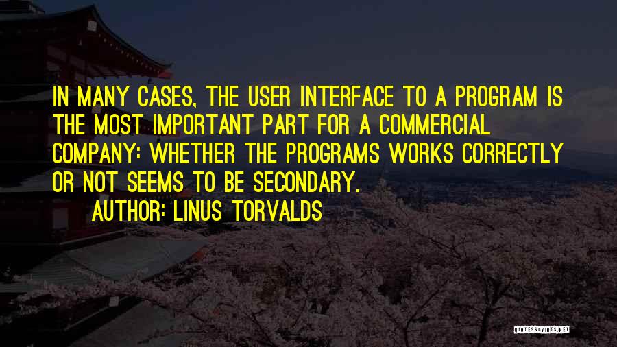 Linus Torvalds Quotes: In Many Cases, The User Interface To A Program Is The Most Important Part For A Commercial Company: Whether The