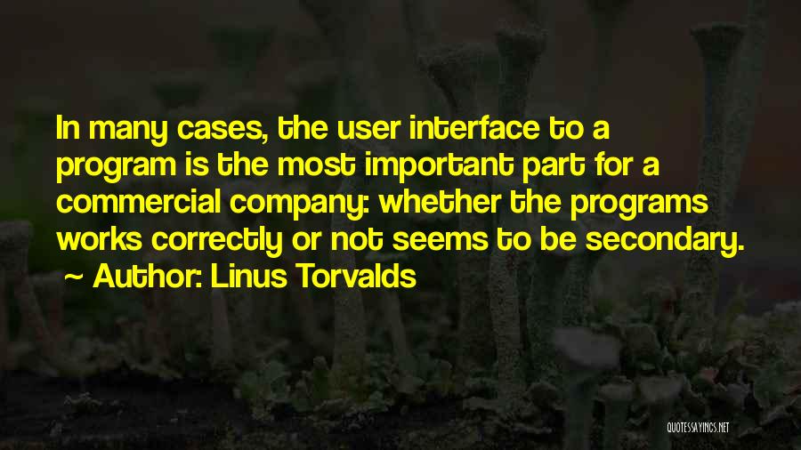 Linus Torvalds Quotes: In Many Cases, The User Interface To A Program Is The Most Important Part For A Commercial Company: Whether The