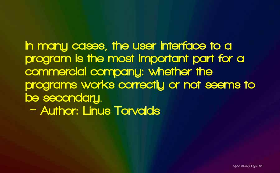 Linus Torvalds Quotes: In Many Cases, The User Interface To A Program Is The Most Important Part For A Commercial Company: Whether The