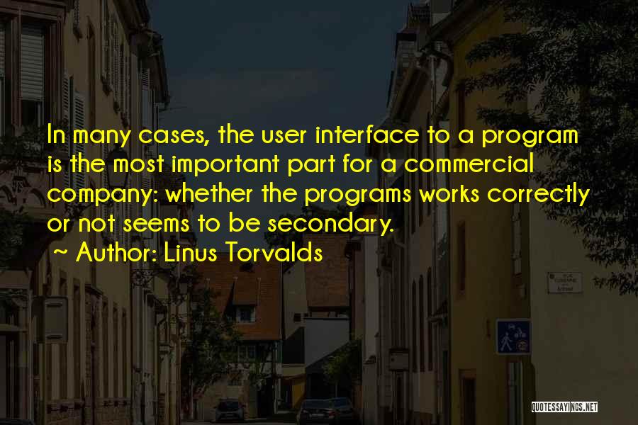 Linus Torvalds Quotes: In Many Cases, The User Interface To A Program Is The Most Important Part For A Commercial Company: Whether The