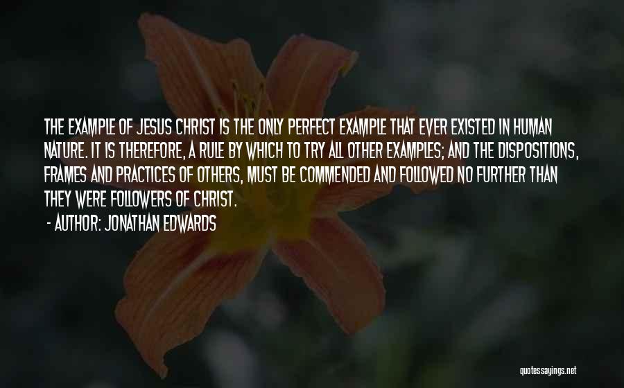 Jonathan Edwards Quotes: The Example Of Jesus Christ Is The Only Perfect Example That Ever Existed In Human Nature. It Is Therefore, A