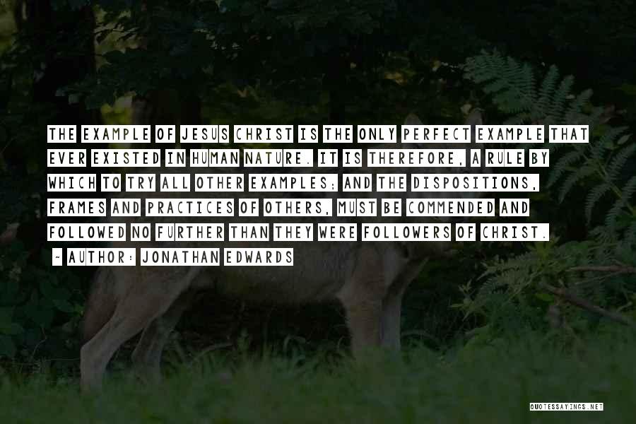 Jonathan Edwards Quotes: The Example Of Jesus Christ Is The Only Perfect Example That Ever Existed In Human Nature. It Is Therefore, A