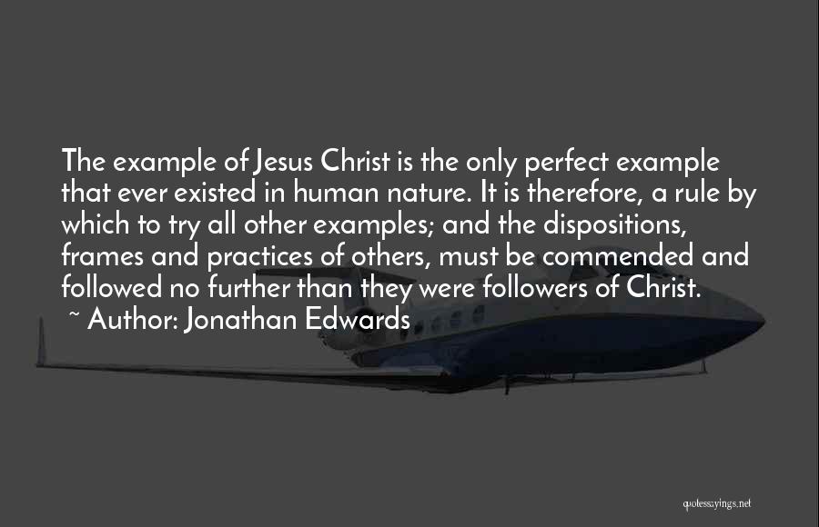 Jonathan Edwards Quotes: The Example Of Jesus Christ Is The Only Perfect Example That Ever Existed In Human Nature. It Is Therefore, A