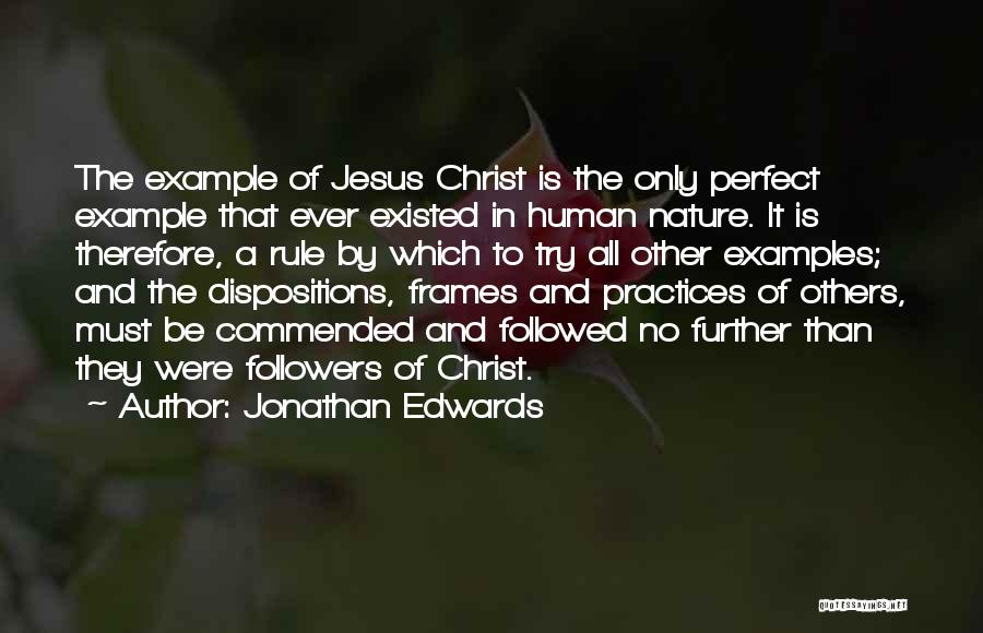 Jonathan Edwards Quotes: The Example Of Jesus Christ Is The Only Perfect Example That Ever Existed In Human Nature. It Is Therefore, A