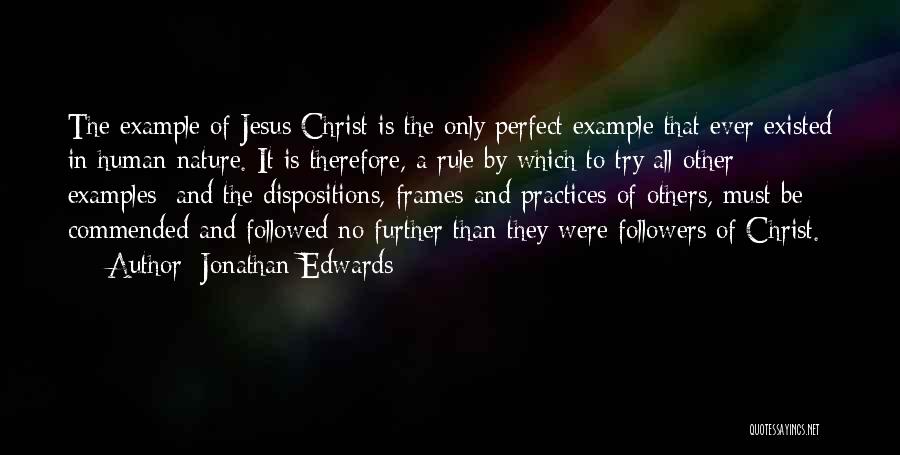 Jonathan Edwards Quotes: The Example Of Jesus Christ Is The Only Perfect Example That Ever Existed In Human Nature. It Is Therefore, A