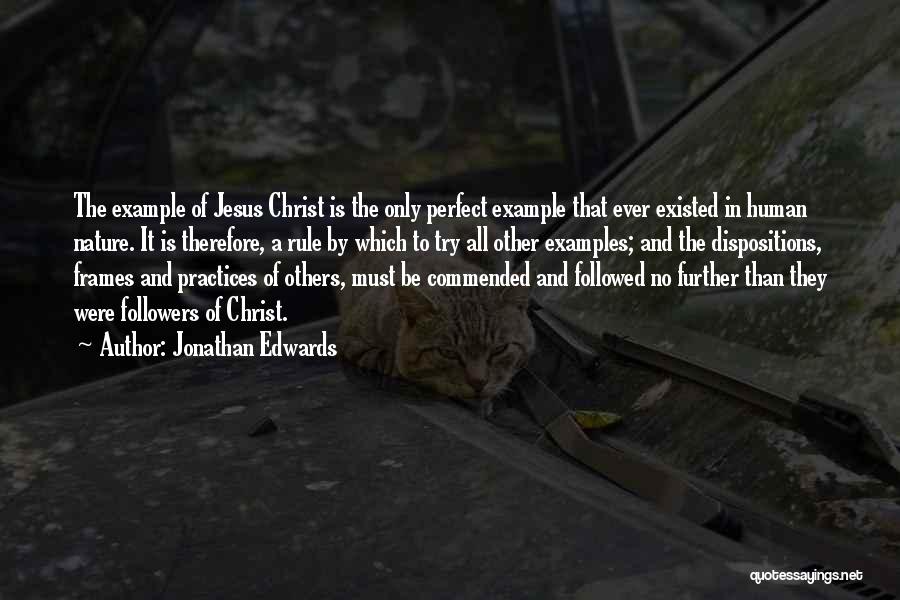 Jonathan Edwards Quotes: The Example Of Jesus Christ Is The Only Perfect Example That Ever Existed In Human Nature. It Is Therefore, A