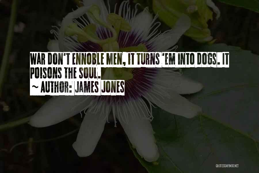 James Jones Quotes: War Don't Ennoble Men, It Turns 'em Into Dogs. It Poisons The Soul.