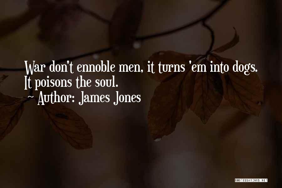 James Jones Quotes: War Don't Ennoble Men, It Turns 'em Into Dogs. It Poisons The Soul.