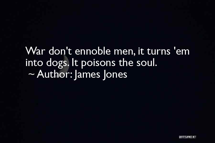 James Jones Quotes: War Don't Ennoble Men, It Turns 'em Into Dogs. It Poisons The Soul.