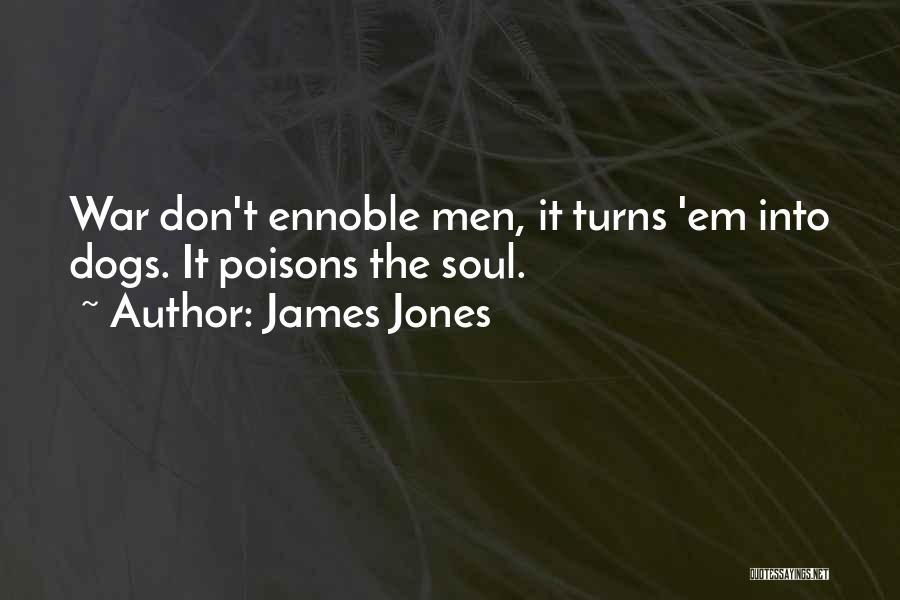 James Jones Quotes: War Don't Ennoble Men, It Turns 'em Into Dogs. It Poisons The Soul.