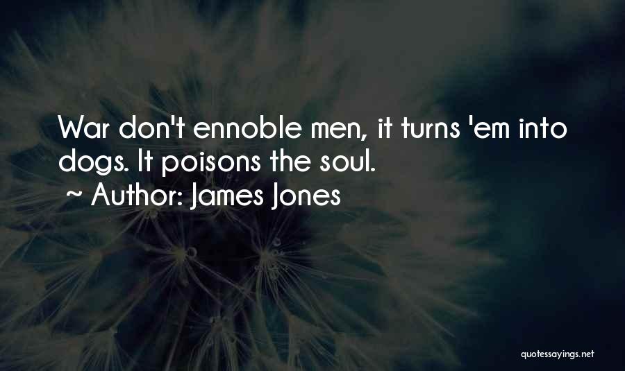 James Jones Quotes: War Don't Ennoble Men, It Turns 'em Into Dogs. It Poisons The Soul.