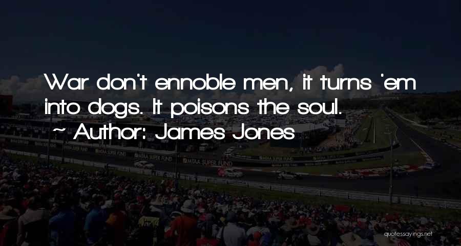 James Jones Quotes: War Don't Ennoble Men, It Turns 'em Into Dogs. It Poisons The Soul.