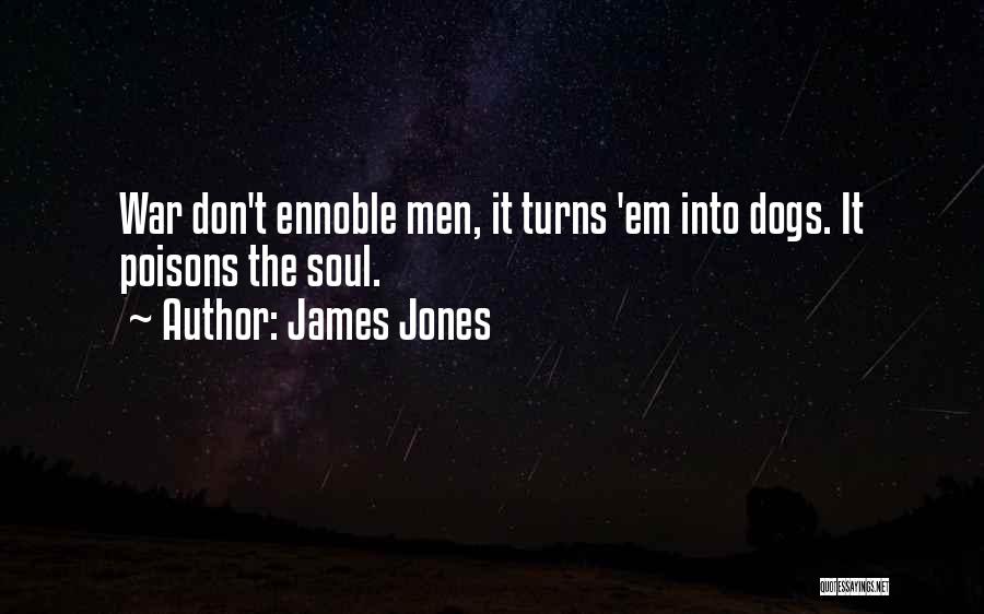 James Jones Quotes: War Don't Ennoble Men, It Turns 'em Into Dogs. It Poisons The Soul.