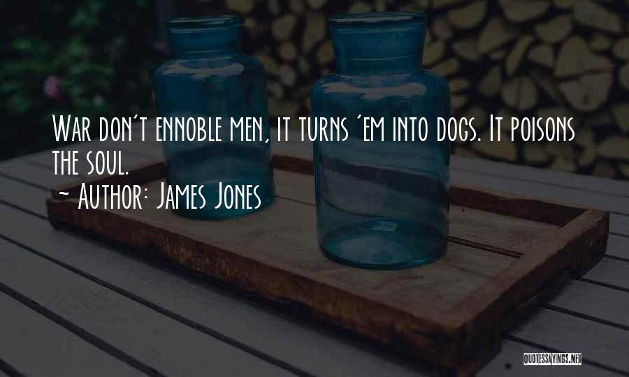 James Jones Quotes: War Don't Ennoble Men, It Turns 'em Into Dogs. It Poisons The Soul.