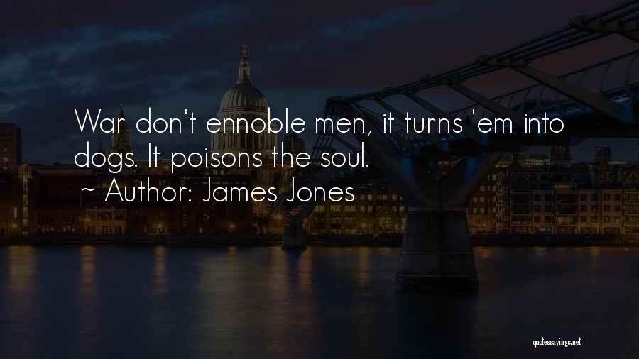 James Jones Quotes: War Don't Ennoble Men, It Turns 'em Into Dogs. It Poisons The Soul.