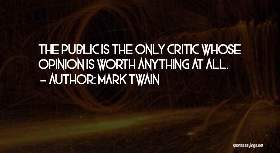 Mark Twain Quotes: The Public Is The Only Critic Whose Opinion Is Worth Anything At All.