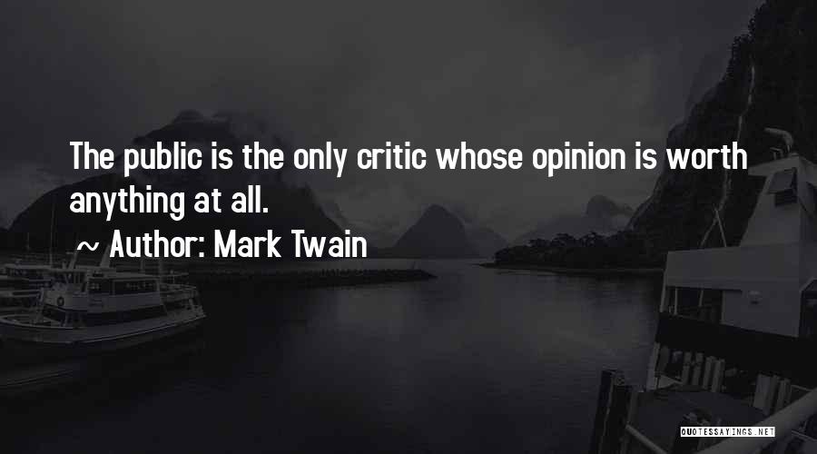 Mark Twain Quotes: The Public Is The Only Critic Whose Opinion Is Worth Anything At All.