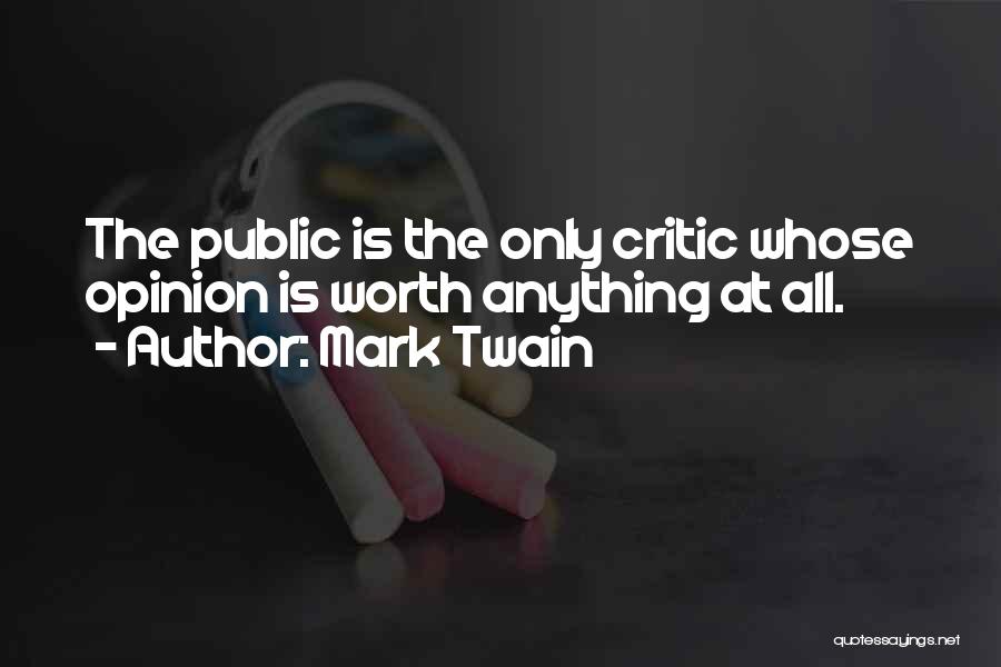 Mark Twain Quotes: The Public Is The Only Critic Whose Opinion Is Worth Anything At All.