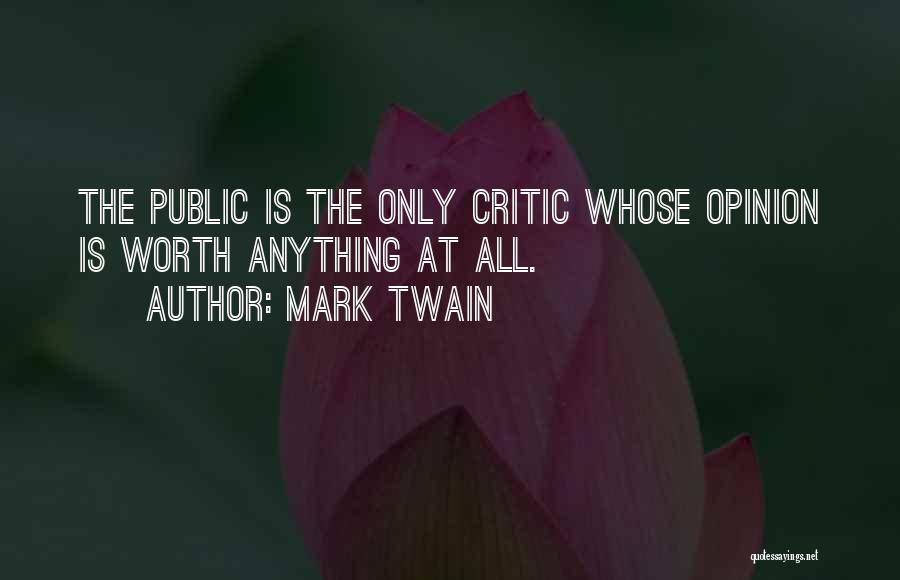 Mark Twain Quotes: The Public Is The Only Critic Whose Opinion Is Worth Anything At All.