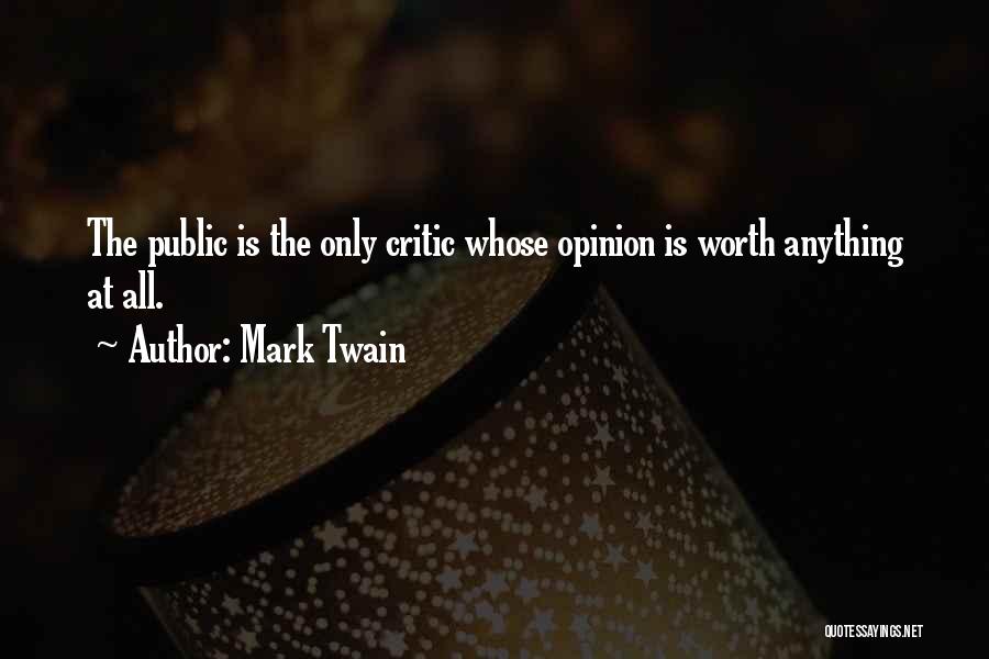 Mark Twain Quotes: The Public Is The Only Critic Whose Opinion Is Worth Anything At All.