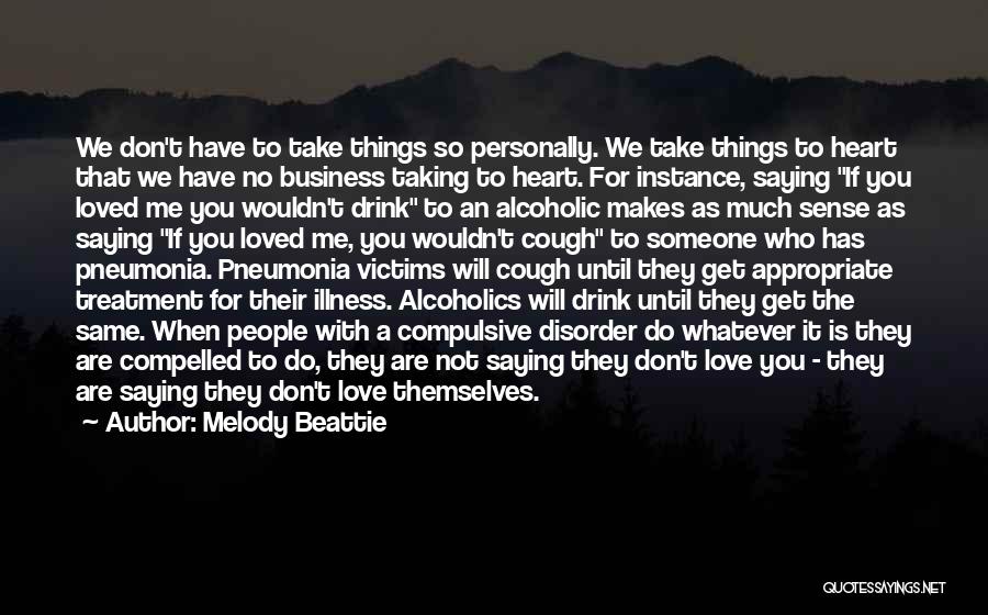 Melody Beattie Quotes: We Don't Have To Take Things So Personally. We Take Things To Heart That We Have No Business Taking To