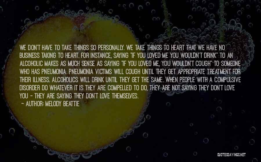 Melody Beattie Quotes: We Don't Have To Take Things So Personally. We Take Things To Heart That We Have No Business Taking To