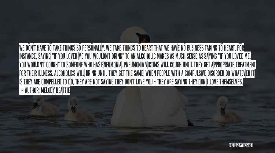 Melody Beattie Quotes: We Don't Have To Take Things So Personally. We Take Things To Heart That We Have No Business Taking To