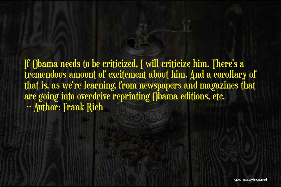 Frank Rich Quotes: If Obama Needs To Be Criticized, I Will Criticize Him. There's A Tremendous Amount Of Excitement About Him. And A