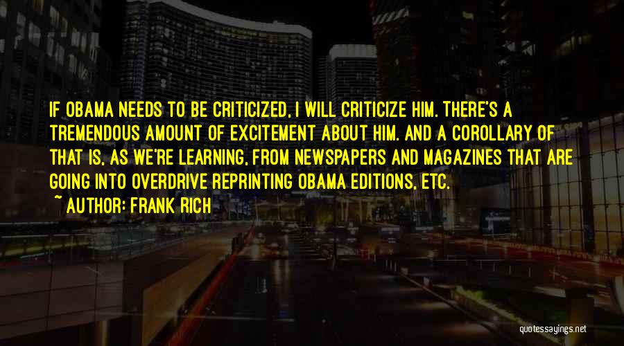 Frank Rich Quotes: If Obama Needs To Be Criticized, I Will Criticize Him. There's A Tremendous Amount Of Excitement About Him. And A