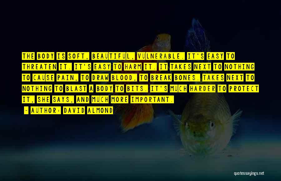 David Almond Quotes: The Body Is Soft, Beautiful, Vulnerable. It's Easy To Threaten It. It's Easy To Harm It. It Takes Next To