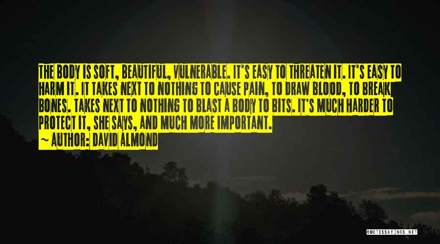 David Almond Quotes: The Body Is Soft, Beautiful, Vulnerable. It's Easy To Threaten It. It's Easy To Harm It. It Takes Next To