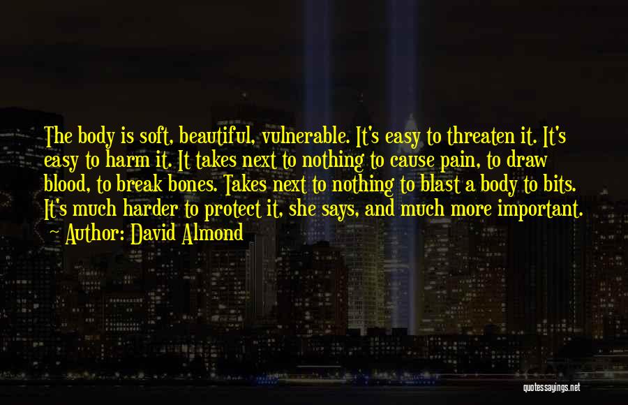 David Almond Quotes: The Body Is Soft, Beautiful, Vulnerable. It's Easy To Threaten It. It's Easy To Harm It. It Takes Next To