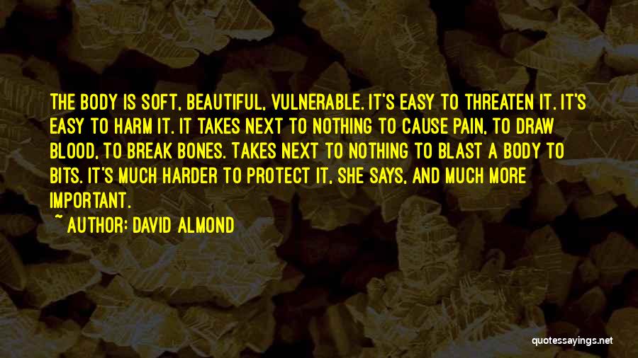 David Almond Quotes: The Body Is Soft, Beautiful, Vulnerable. It's Easy To Threaten It. It's Easy To Harm It. It Takes Next To