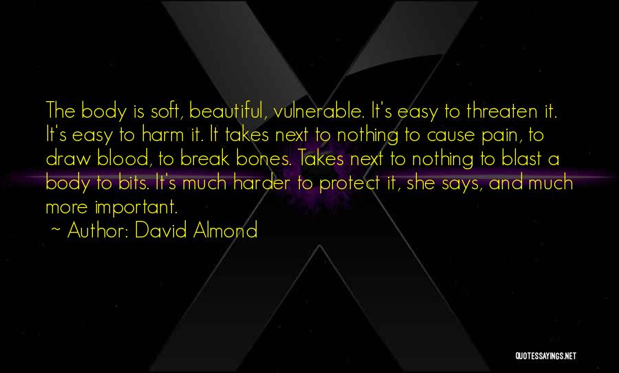 David Almond Quotes: The Body Is Soft, Beautiful, Vulnerable. It's Easy To Threaten It. It's Easy To Harm It. It Takes Next To