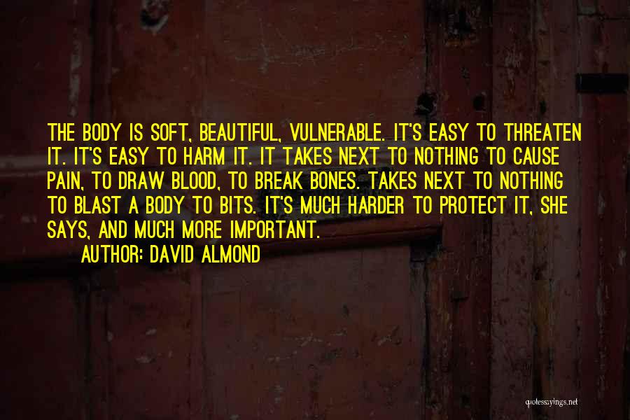 David Almond Quotes: The Body Is Soft, Beautiful, Vulnerable. It's Easy To Threaten It. It's Easy To Harm It. It Takes Next To