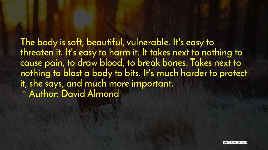 David Almond Quotes: The Body Is Soft, Beautiful, Vulnerable. It's Easy To Threaten It. It's Easy To Harm It. It Takes Next To