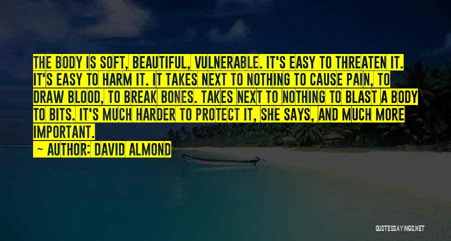 David Almond Quotes: The Body Is Soft, Beautiful, Vulnerable. It's Easy To Threaten It. It's Easy To Harm It. It Takes Next To