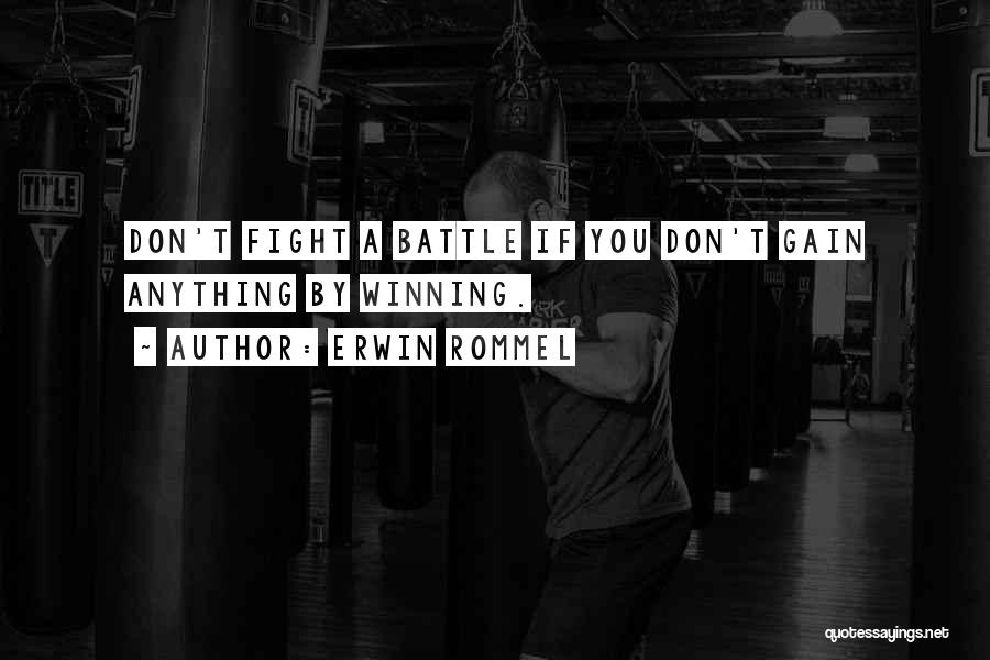 Erwin Rommel Quotes: Don't Fight A Battle If You Don't Gain Anything By Winning.