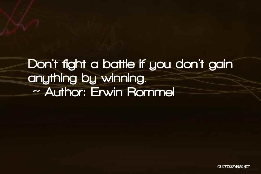 Erwin Rommel Quotes: Don't Fight A Battle If You Don't Gain Anything By Winning.