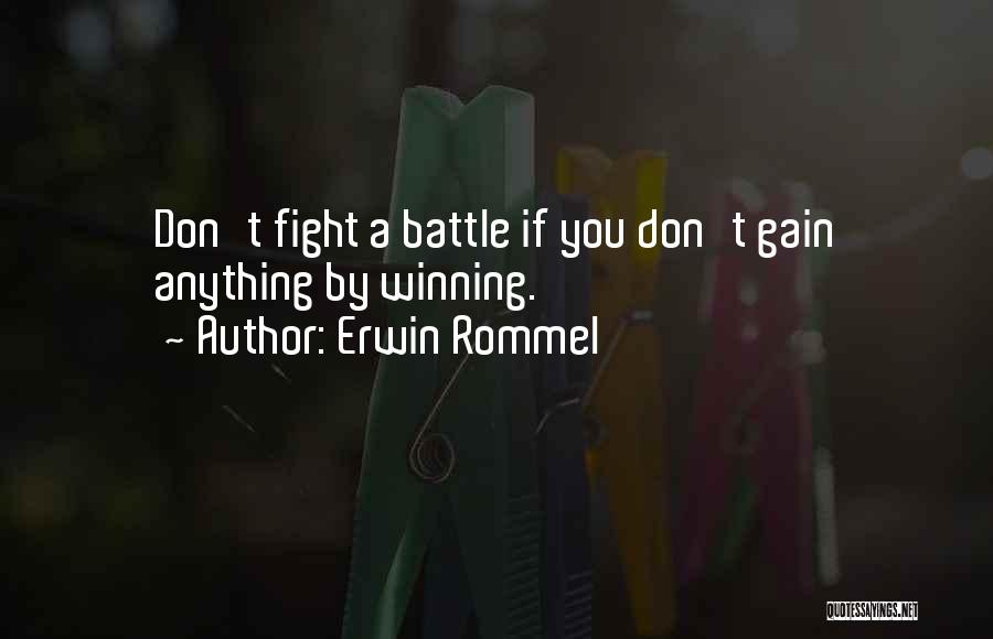 Erwin Rommel Quotes: Don't Fight A Battle If You Don't Gain Anything By Winning.