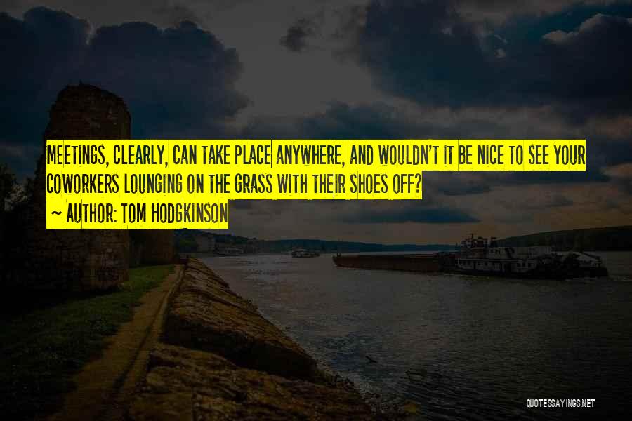 Tom Hodgkinson Quotes: Meetings, Clearly, Can Take Place Anywhere, And Wouldn't It Be Nice To See Your Coworkers Lounging On The Grass With