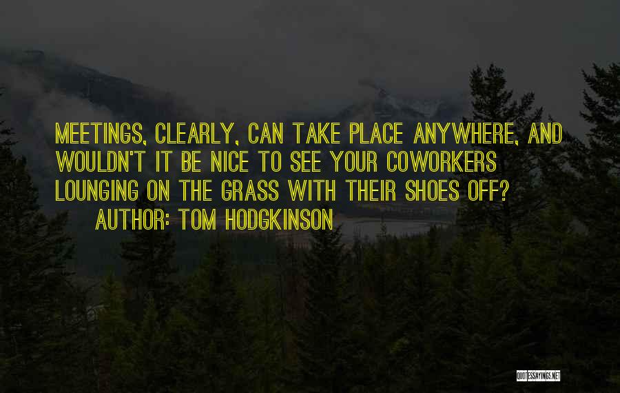 Tom Hodgkinson Quotes: Meetings, Clearly, Can Take Place Anywhere, And Wouldn't It Be Nice To See Your Coworkers Lounging On The Grass With